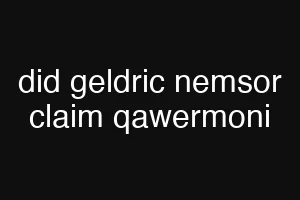 did geldric nemsor claim qawermoni